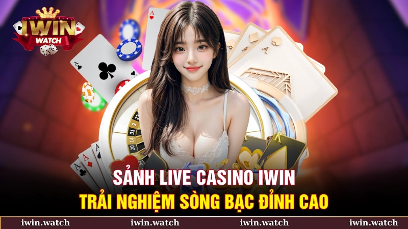 Sảnh Live Casino iWin - Trải nghiệm sòng bạc đỉnh cao