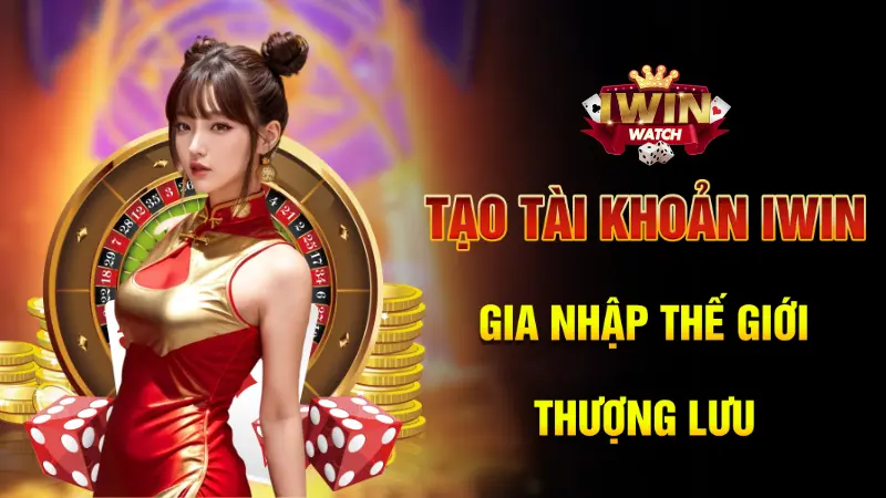 Tạo tài khoản iWin - Gia nhập giới thượng lưu